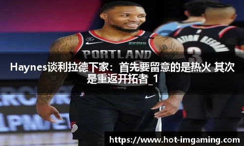 Haynes谈利拉德下家：首先要留意的是热火 其次是重返开拓者_1